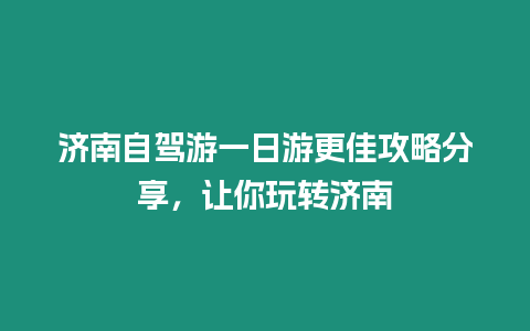 濟(jì)南自駕游一日游更佳攻略分享，讓你玩轉(zhuǎn)濟(jì)南