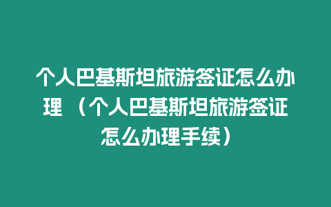 個人巴基斯坦旅游簽證怎么辦理 （個人巴基斯坦旅游簽證怎么辦理手續）