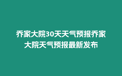 喬家大院30天天氣預報喬家大院天氣預報最新發(fā)布