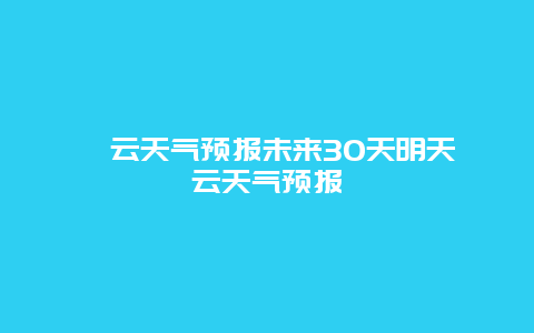 縉云天氣預(yù)報(bào)未來30天明天縉云天氣預(yù)報(bào)