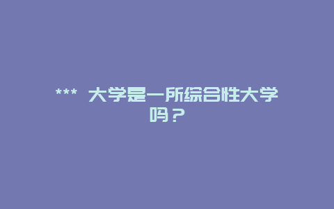 *** 大學是一所綜合性大學嗎？