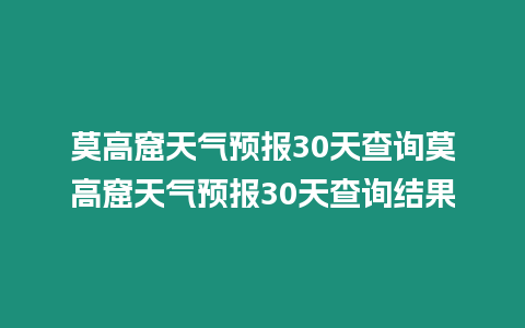 莫高窟天氣預報30天查詢莫高窟天氣預報30天查詢結果