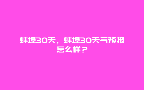 蚌埠30天，蚌埠30天氣預報怎么樣？