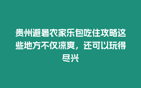 貴州避暑農(nóng)家樂包吃住攻略這些地方不僅涼爽，還可以玩得盡興