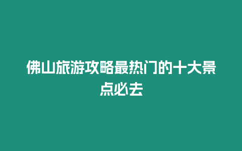 佛山旅游攻略最熱門的十大景點(diǎn)必去