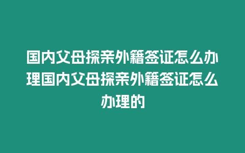 國內父母探親外籍簽證怎么辦理國內父母探親外籍簽證怎么辦理的