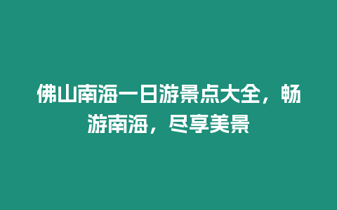 佛山南海一日游景點大全，暢游南海，盡享美景