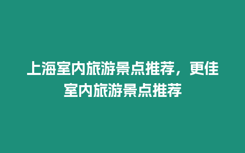 上海室內旅游景點推薦，更佳室內旅游景點推薦