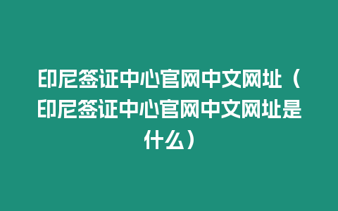 印尼簽證中心官網中文網址（印尼簽證中心官網中文網址是什么）