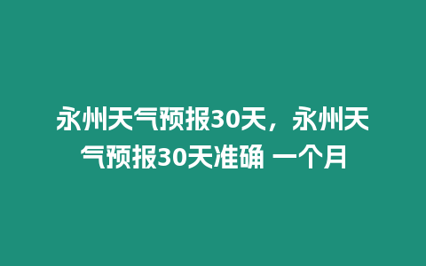 永州天氣預報30天，永州天氣預報30天準確 一個月