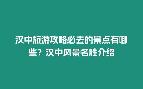 漢中旅游攻略必去的景點有哪些？漢中風景名勝介紹