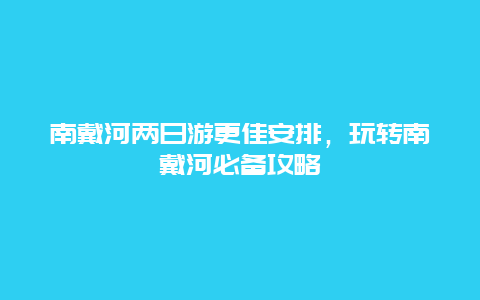 南戴河兩日游更佳安排，玩轉(zhuǎn)南戴河必備攻略