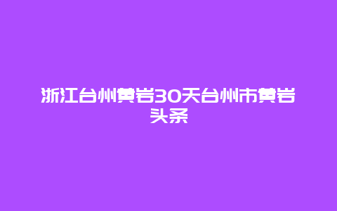 浙江臺州黃巖30天臺州市黃巖頭條