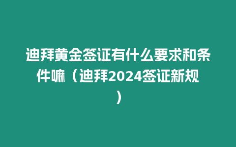 迪拜黃金簽證有什么要求和條件嘛（迪拜2024簽證新規）