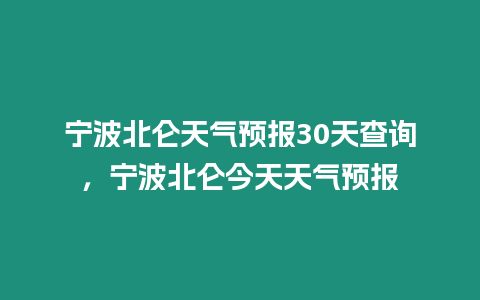 寧波北侖天氣預報30天查詢，寧波北侖今天天氣預報