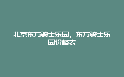 北京東方騎士樂園，東方騎士樂園價格表