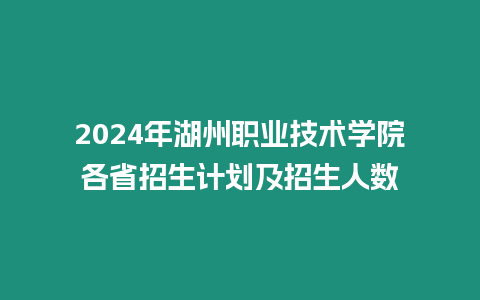 2024年湖州職業技術學院各省招生計劃及招生人數