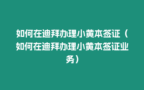 如何在迪拜辦理小黃本簽證（如何在迪拜辦理小黃本簽證業務）