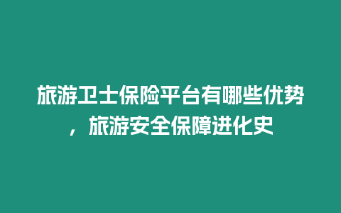 旅游衛士保險平臺有哪些優勢，旅游安全保障進化史