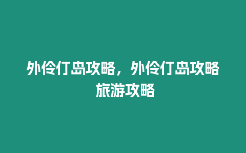 外伶仃島攻略，外伶仃島攻略 旅游攻略