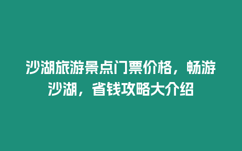 沙湖旅游景點門票價格，暢游沙湖，省錢攻略大介紹