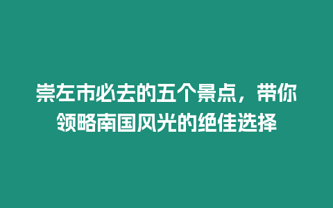 崇左市必去的五個(gè)景點(diǎn)，帶你領(lǐng)略南國風(fēng)光的絕佳選擇