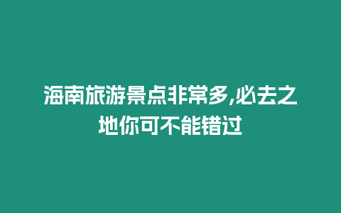 海南旅游景點非常多,必去之地你可不能錯過