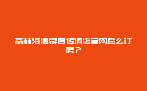 森林海溫泉度假酒店官網(wǎng)怎么訂房？