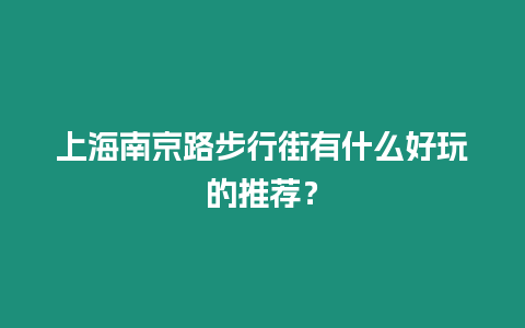 上海南京路步行街有什么好玩的推薦？