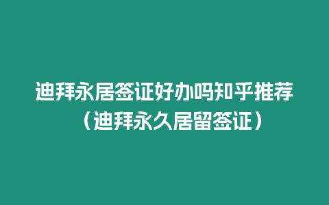 迪拜永居簽證好辦嗎知乎推薦 （迪拜永久居留簽證）