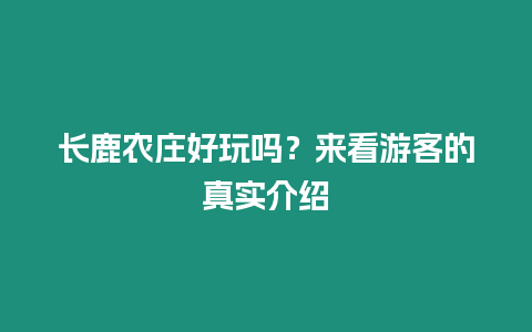 長鹿農莊好玩嗎？來看游客的真實介紹