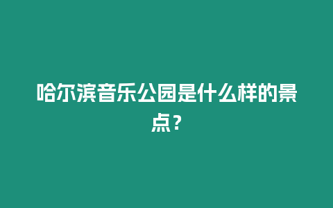 哈爾濱音樂(lè)公園是什么樣的景點(diǎn)？