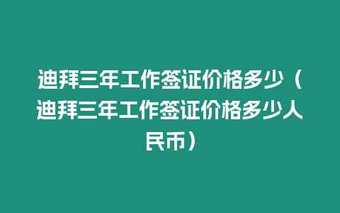 迪拜三年工作簽證價格多少（迪拜三年工作簽證價格多少人民幣）