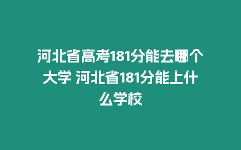 河北省高考181分能去哪個大學 河北省181分能上什么學校