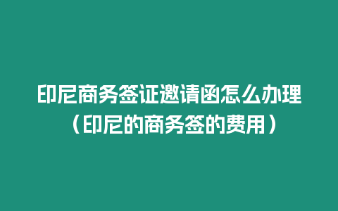 印尼商務簽證邀請函怎么辦理（印尼的商務簽的費用）