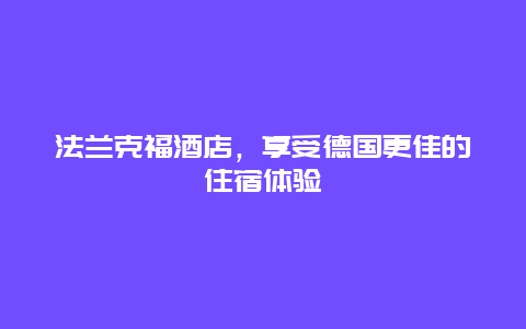 法蘭克福酒店，享受德國更佳的住宿體驗