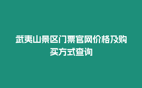 武夷山景區門票官網價格及購買方式查詢