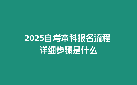 2025自考本科報名流程 詳細步驟是什么