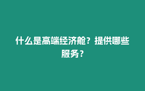 什么是高端經濟艙？提供哪些服務？