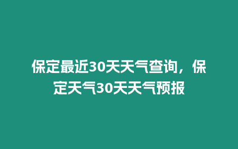 保定最近30天天氣查詢，保定天氣30天天氣預報