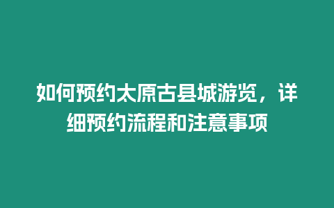 如何預約太原古縣城游覽，詳細預約流程和注意事項