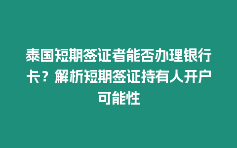 泰國短期簽證者能否辦理銀行卡？解析短期簽證持有人開戶可能性