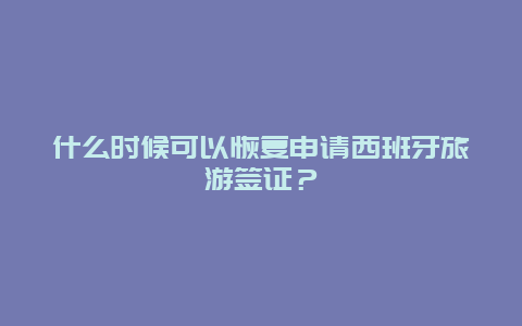 什么時候可以恢復申請西班牙旅游簽證？