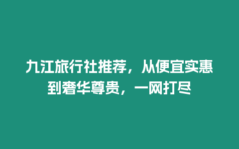 九江旅行社推薦，從便宜實惠到奢華尊貴，一網打盡