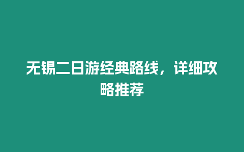 無錫二日游經(jīng)典路線，詳細(xì)攻略推薦