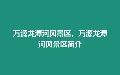 萬源龍潭河風景區，萬源龍潭河風景區簡介