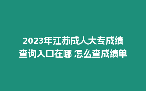 2023年江蘇成人大專(zhuān)成績(jī)查詢(xún)?nèi)肟谠谀?怎么查成績(jī)單