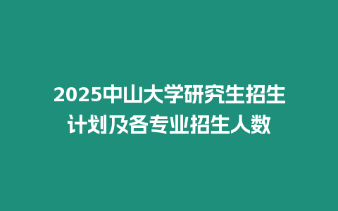 2025中山大學研究生招生計劃及各專業招生人數