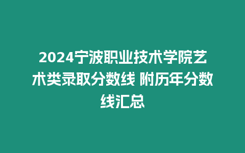 2024寧波職業技術學院藝術類錄取分數線 附歷年分數線匯總