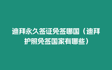 迪拜永久簽證免簽哪國（迪拜護照免簽國家有哪些）